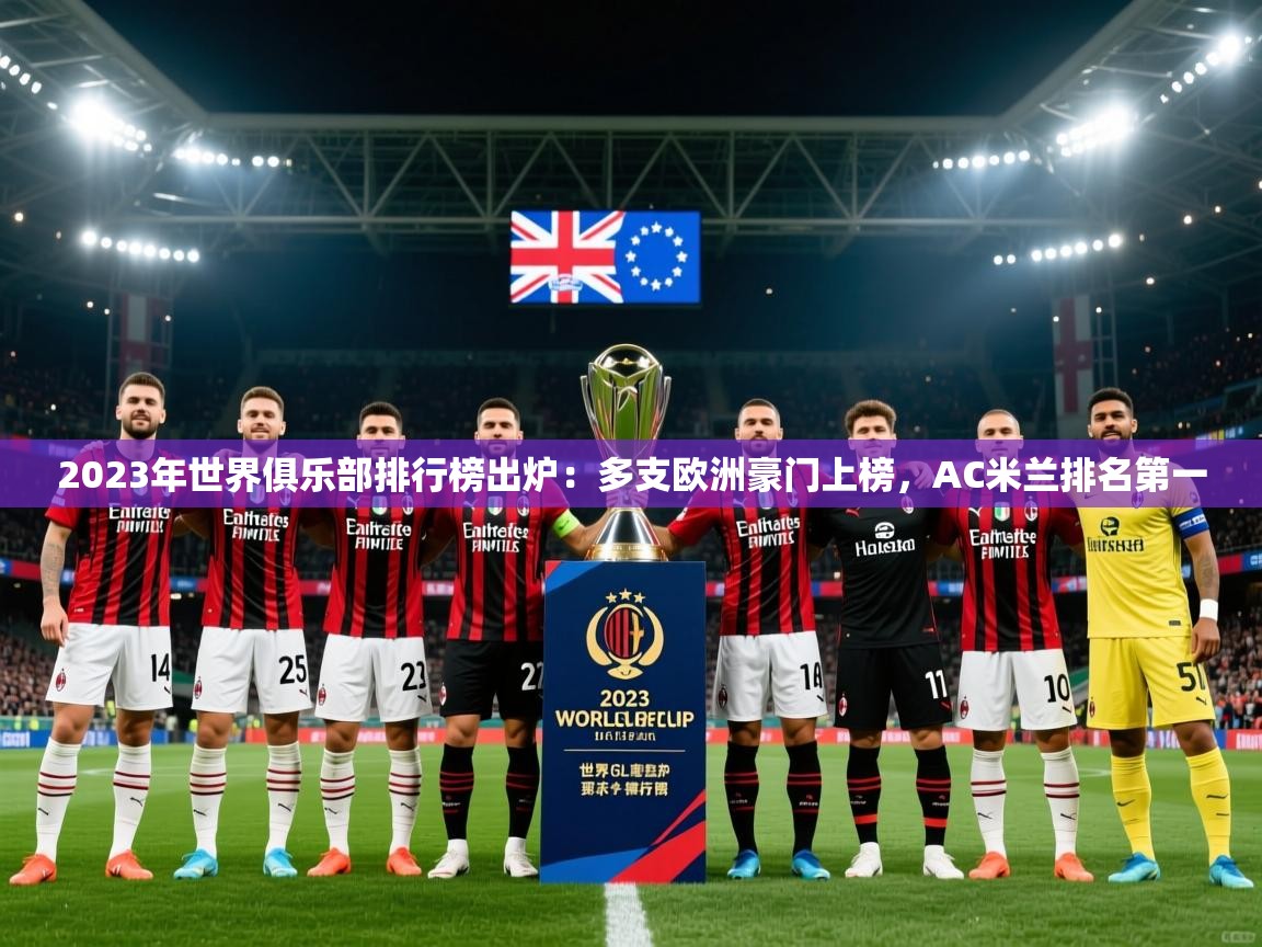 2025九游娱乐官网入口网页版官方2023年世界俱乐部排行榜出炉:多支欧洲豪门上榜,AC米兰排名第一 第1张