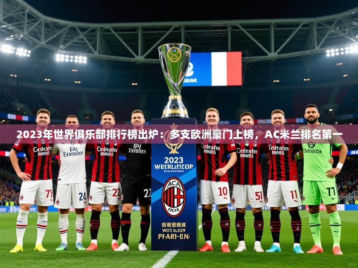 2025九游娱乐官网入口网页版官方2023年世界俱乐部排行榜出炉:多支欧洲豪门上榜,AC米兰排名第一 第4张