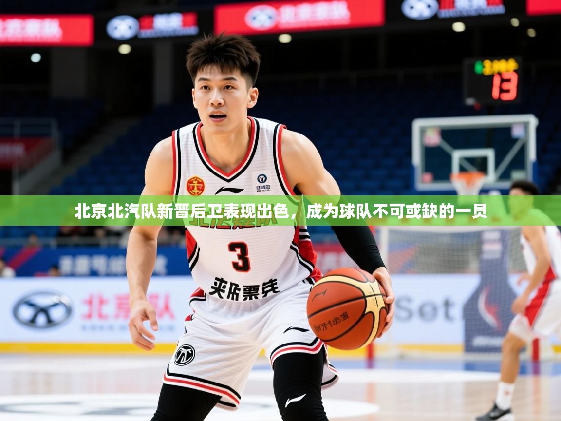 2025九游娱乐官网入口官方北京北汽队新晋后卫表现出色,成为球队不可或缺的一员 第1张