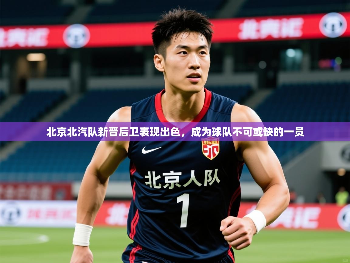 2025九游娱乐官网入口官方北京北汽队新晋后卫表现出色,成为球队不可或缺的一员 第2张