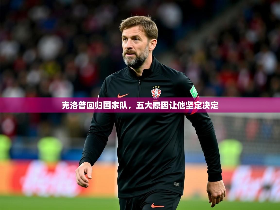 2025九游娱乐(中国)官方网站克洛普回归国家队,五大原因让他坚定决定 第1张