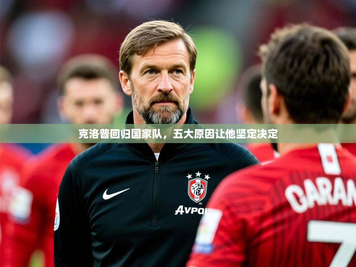 2025九游娱乐(中国)官方网站克洛普回归国家队,五大原因让他坚定决定 第3张