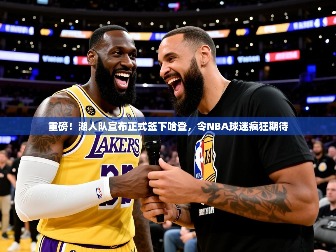 2025九游娱乐官网入口官方正版重磅!湖人队宣布正式签下哈登,令NBA球迷疯狂期待 第1张