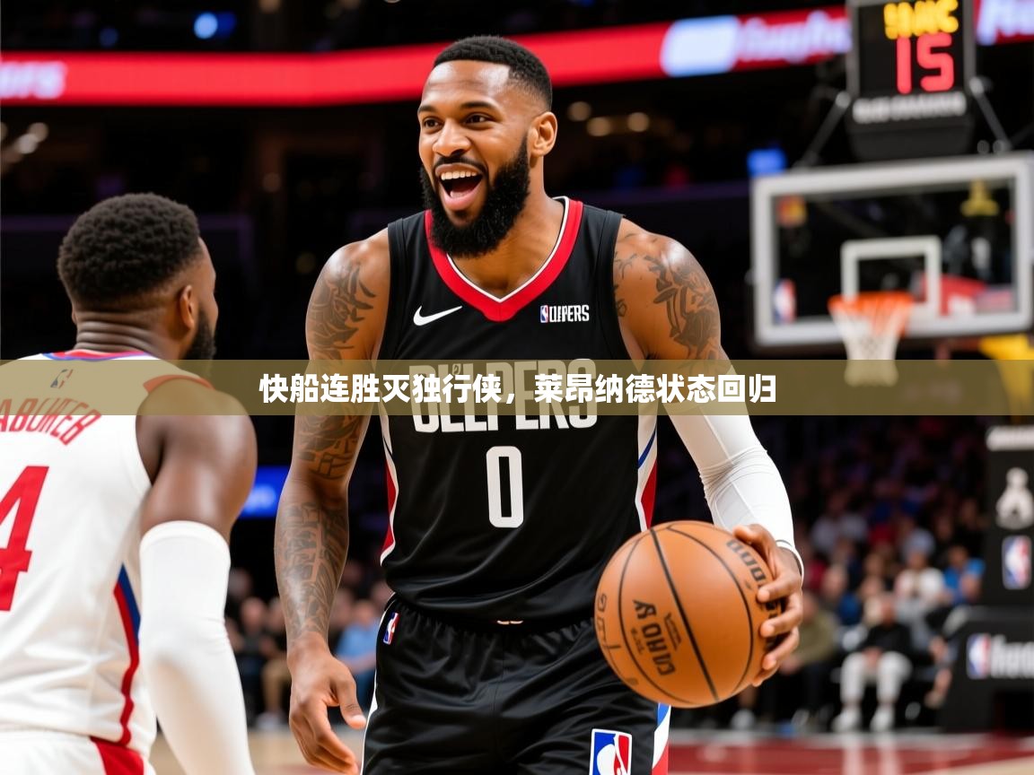 2025九游棋牌娱乐app快船连胜灭独行侠,莱昂纳德状态回归 第2张