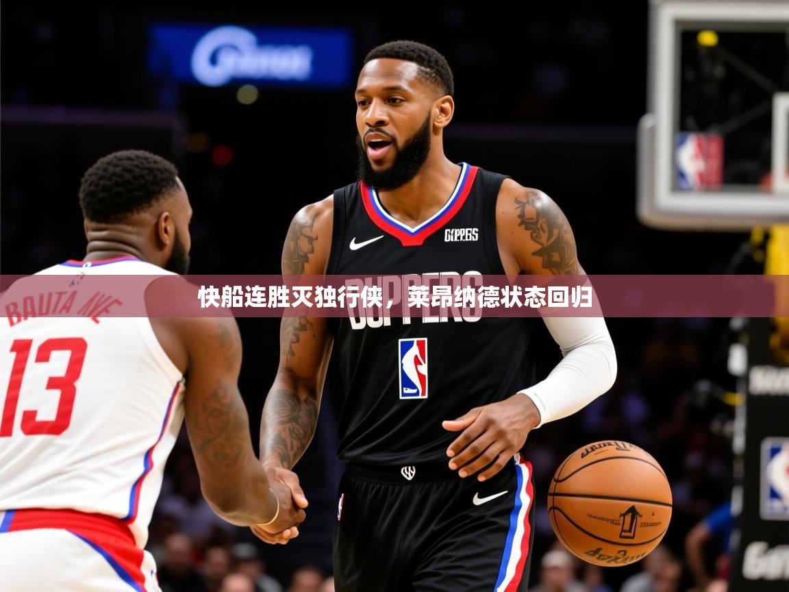2025九游棋牌娱乐app快船连胜灭独行侠,莱昂纳德状态回归 第3张