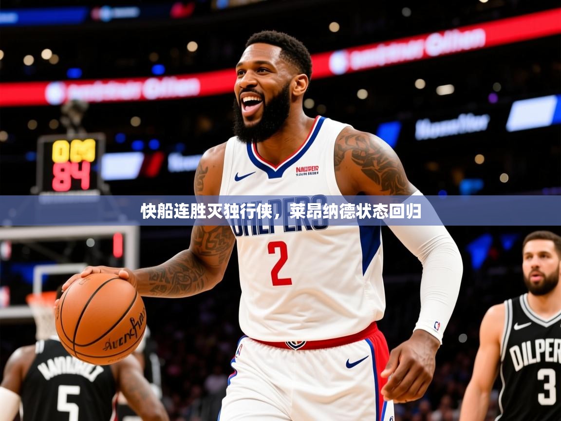 2025九游棋牌娱乐app快船连胜灭独行侠,莱昂纳德状态回归 第4张