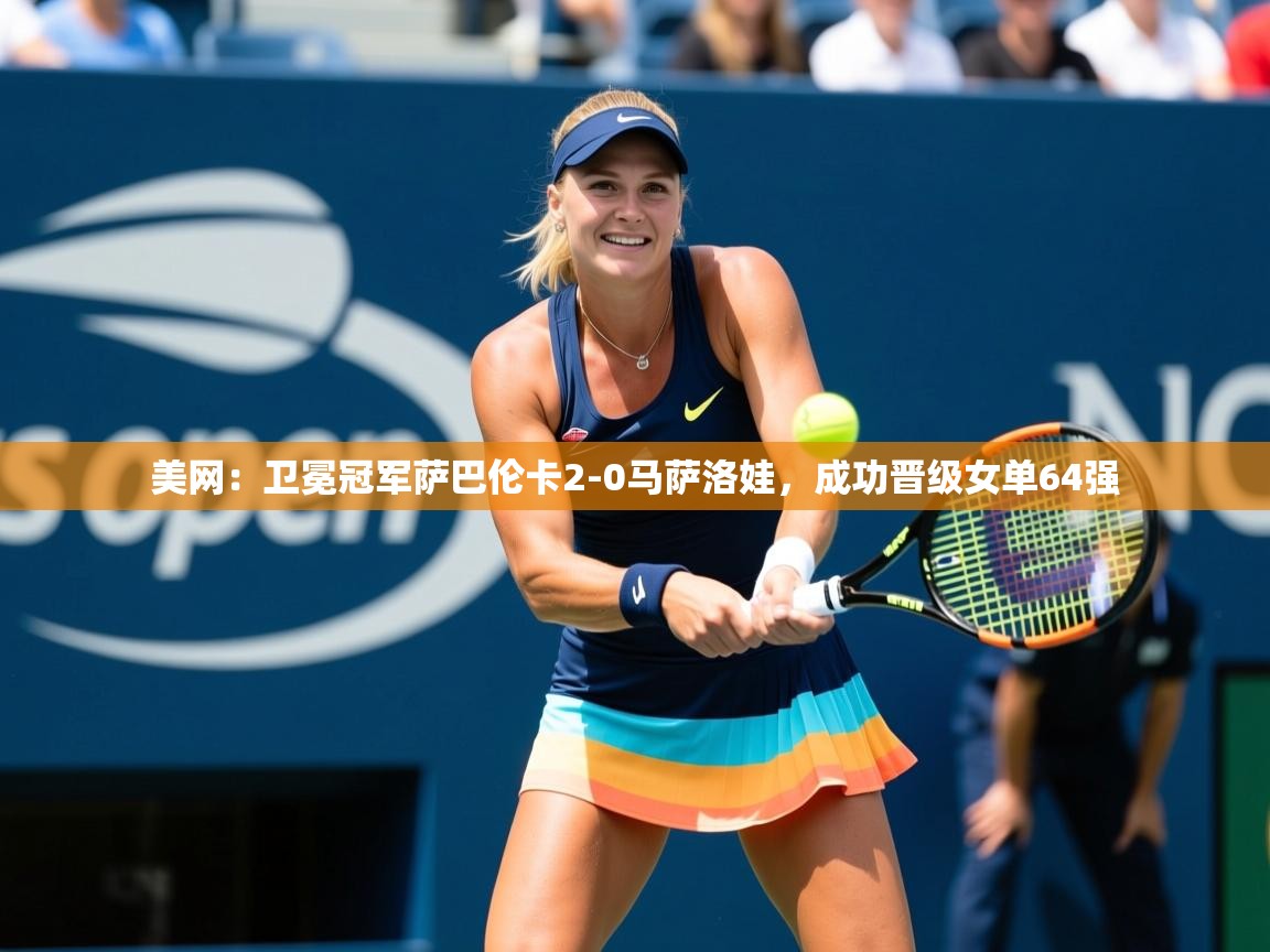 2025九游娱乐官网美网:卫冕冠军萨巴伦卡2-0马萨洛娃,成功晋级女单64强 第2张