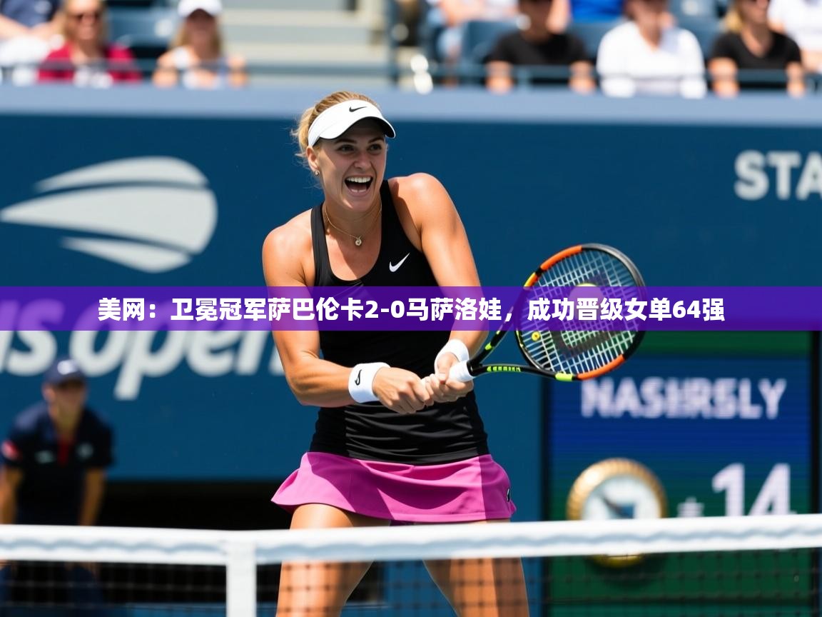 2025九游娱乐官网美网:卫冕冠军萨巴伦卡2-0马萨洛娃,成功晋级女单64强 第3张