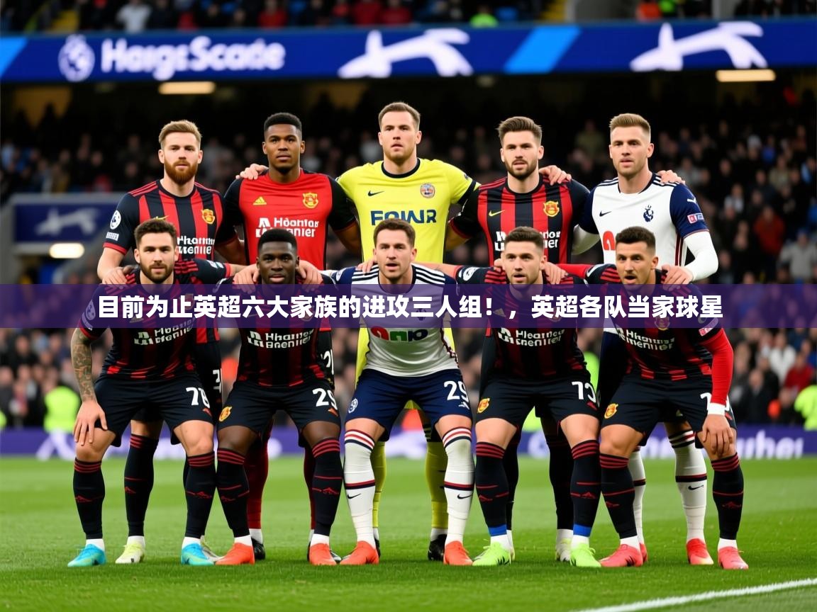 2025九游娱乐app赞助不莱梅目前为止英超六大家族的进攻三人组!,英超各队当家球星 第1张