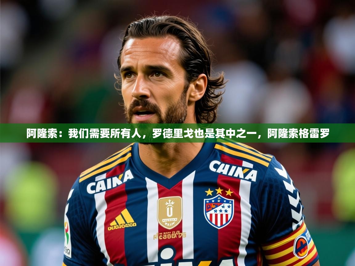 2025九游娱乐官方网页版阿隆索：我们需要所有人，罗德里戈也是其中之一，阿隆索格雷罗  第1张