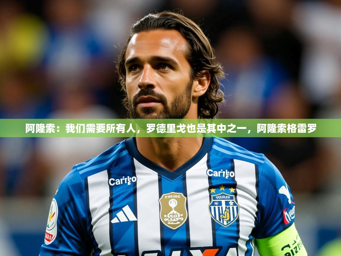 2025九游娱乐官方网页版阿隆索：我们需要所有人，罗德里戈也是其中之一，阿隆索格雷罗  第2张