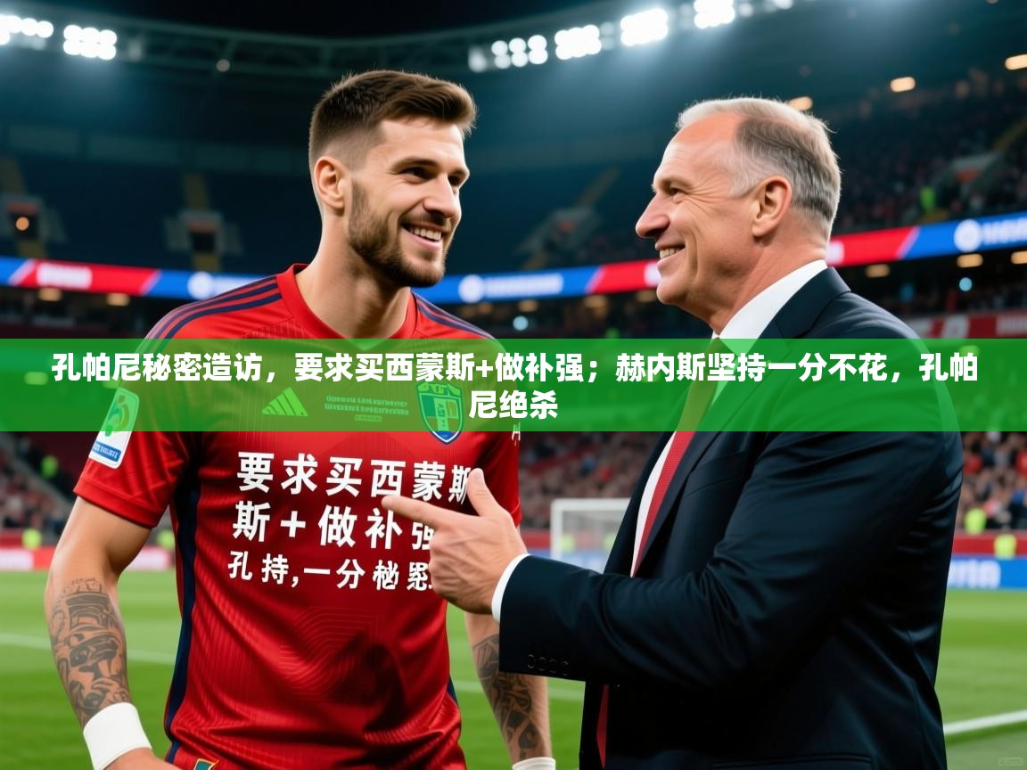 2025九游娱乐官方网页版孔帕尼秘密造访，要求买西蒙斯+做补强；赫内斯坚持一分不花，孔帕尼绝杀  第1张