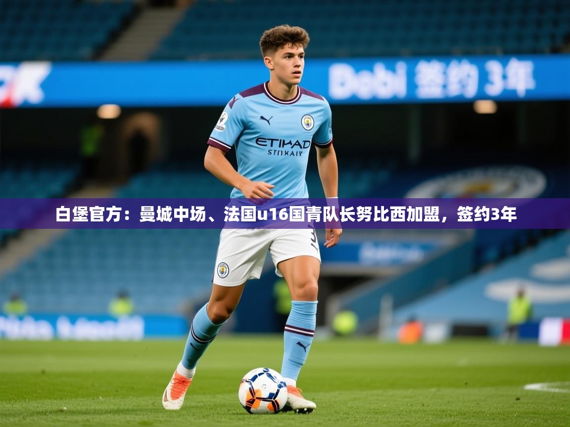 2025九游娱乐官网入口网页版官方白堡官方:曼城中场、法国u16国青队长努比西加盟,签约3年 第1张