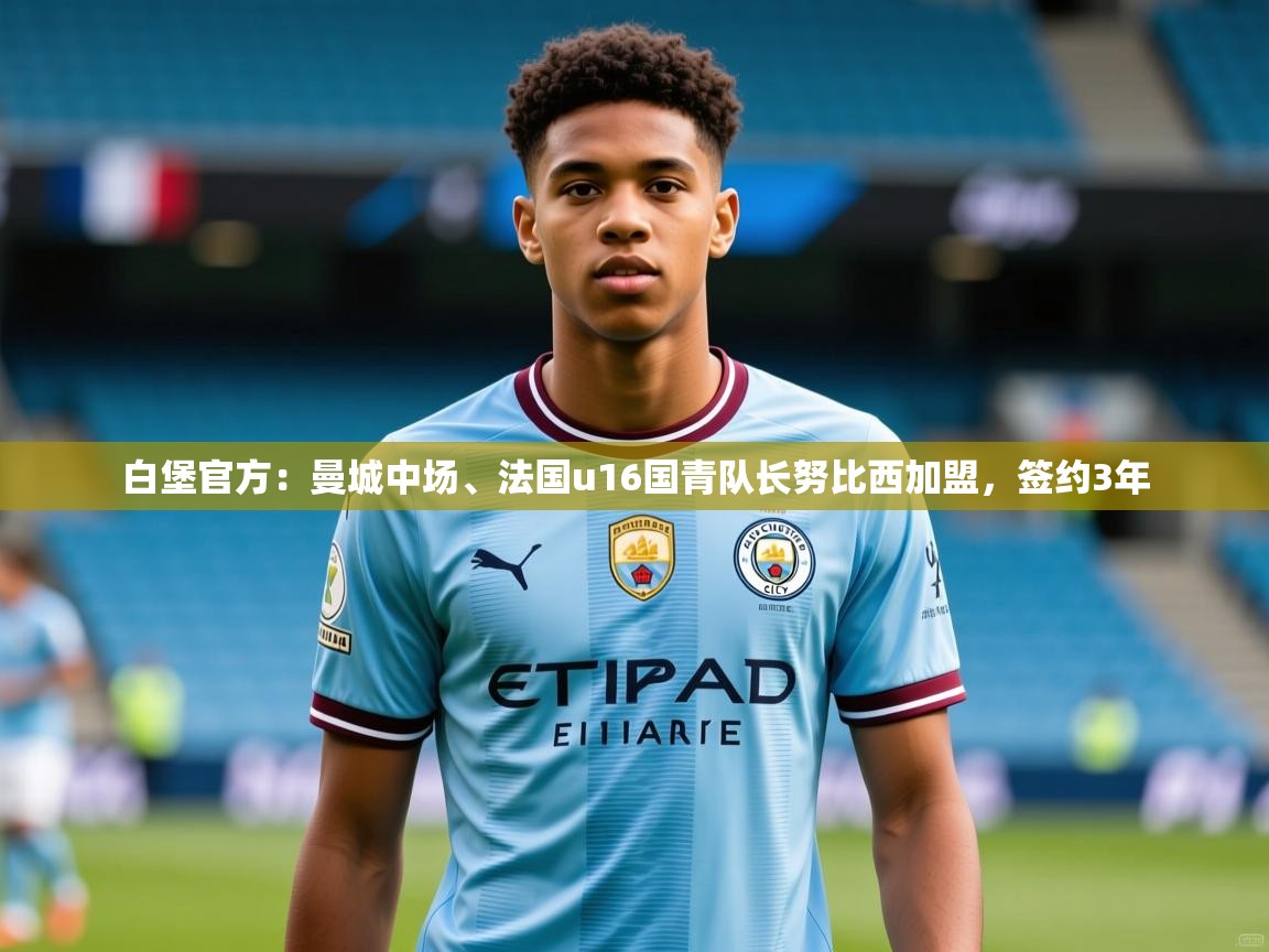 2025九游娱乐官网入口网页版官方白堡官方:曼城中场、法国u16国青队长努比西加盟,签约3年 第3张