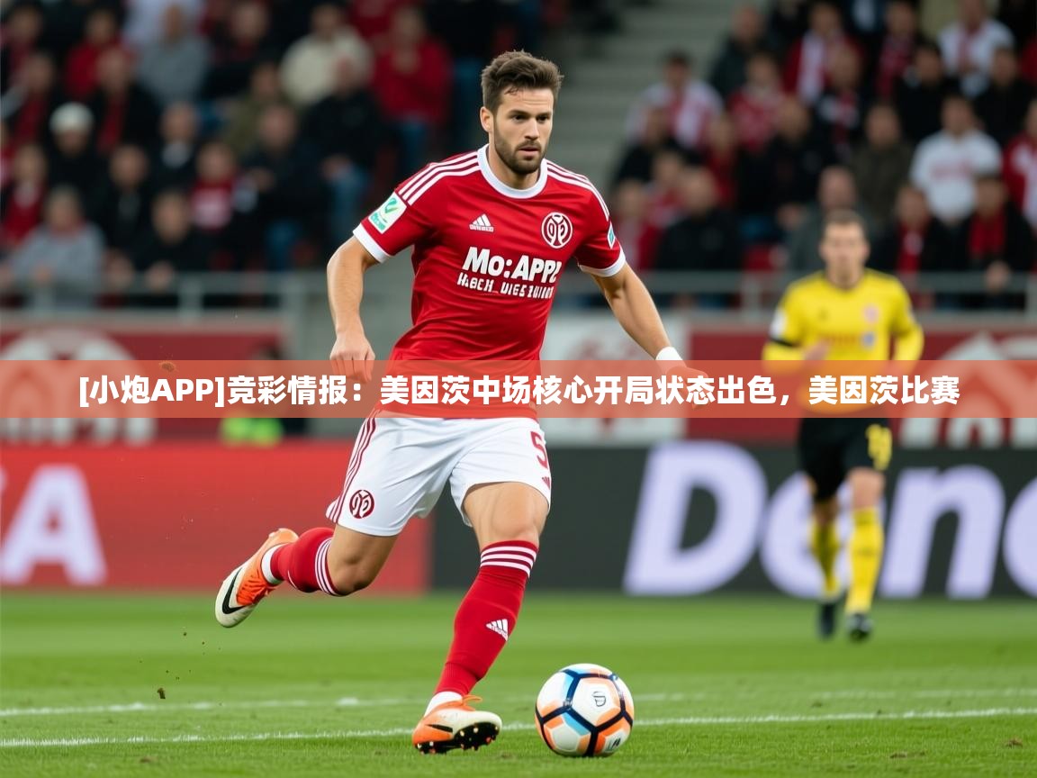 2025久游娱乐app[小炮APP]竞彩情报：美因茨中场核心开局状态出色，美因茨比赛