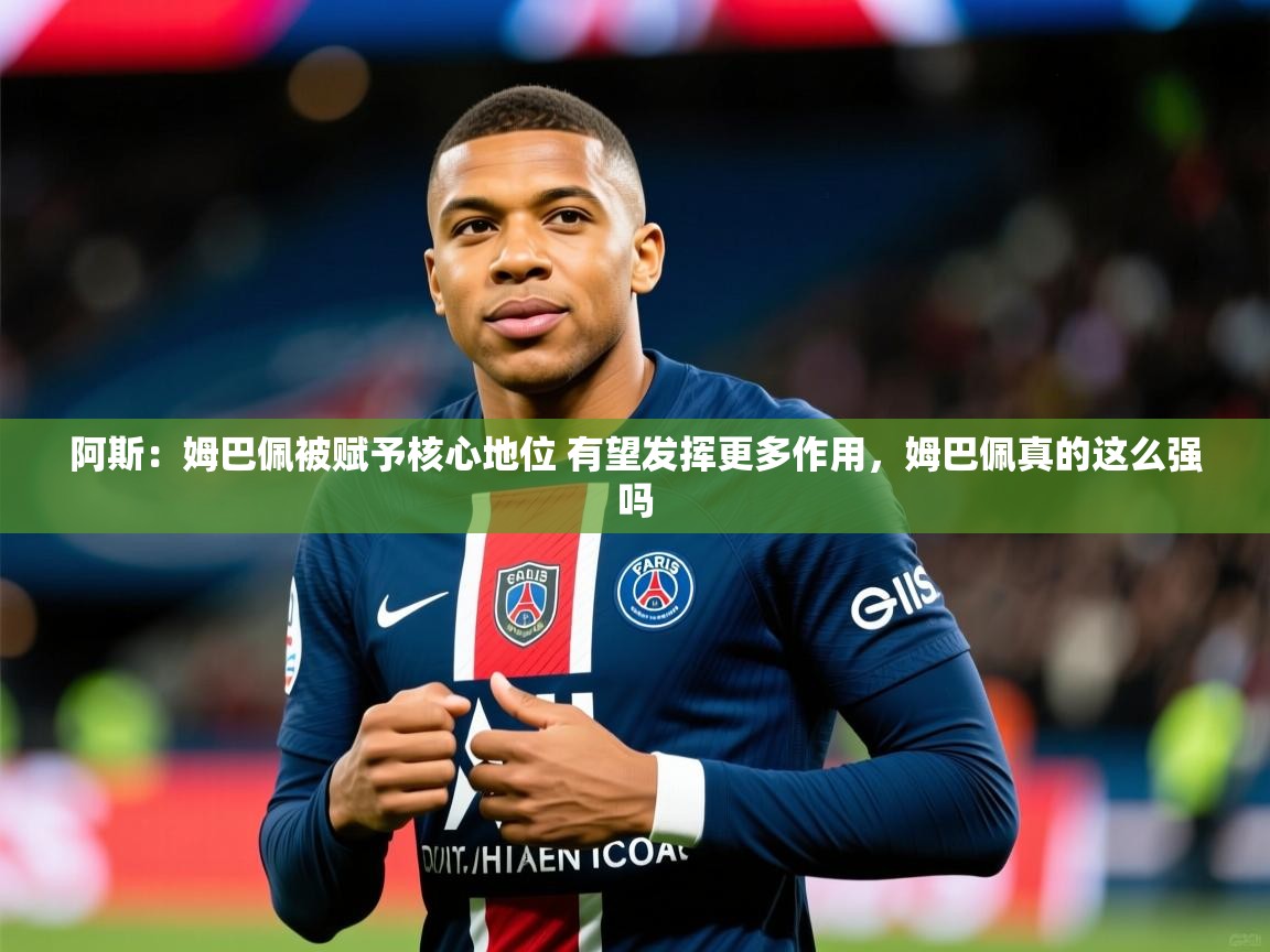 2025九游娱乐app下载阿斯:姆巴佩被赋予核心地位 有望发挥更多作用,姆巴佩真的这么强吗 第1张