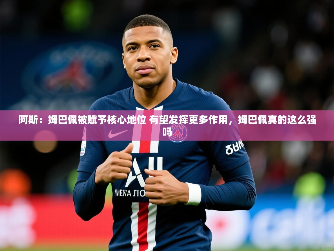 2025九游娱乐app下载阿斯:姆巴佩被赋予核心地位 有望发挥更多作用,姆巴佩真的这么强吗 第2张