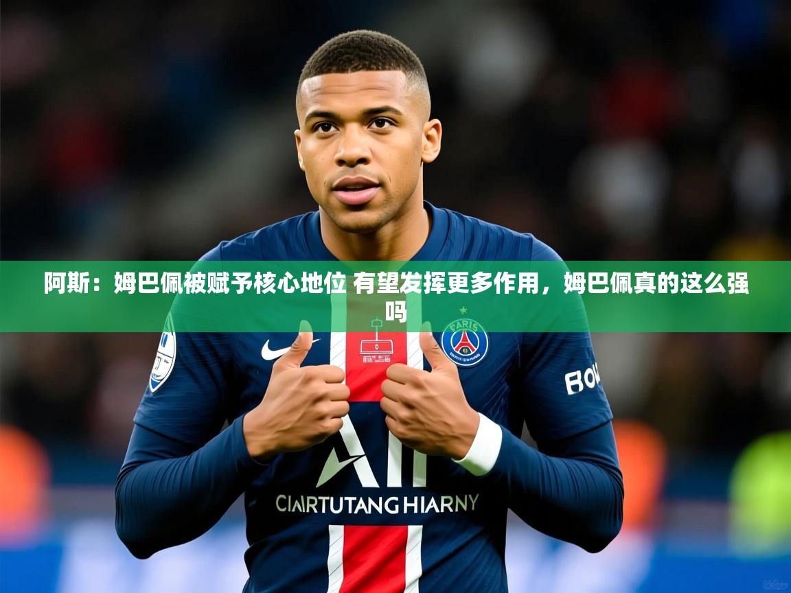 2025九游娱乐app下载阿斯:姆巴佩被赋予核心地位 有望发挥更多作用,姆巴佩真的这么强吗 第3张