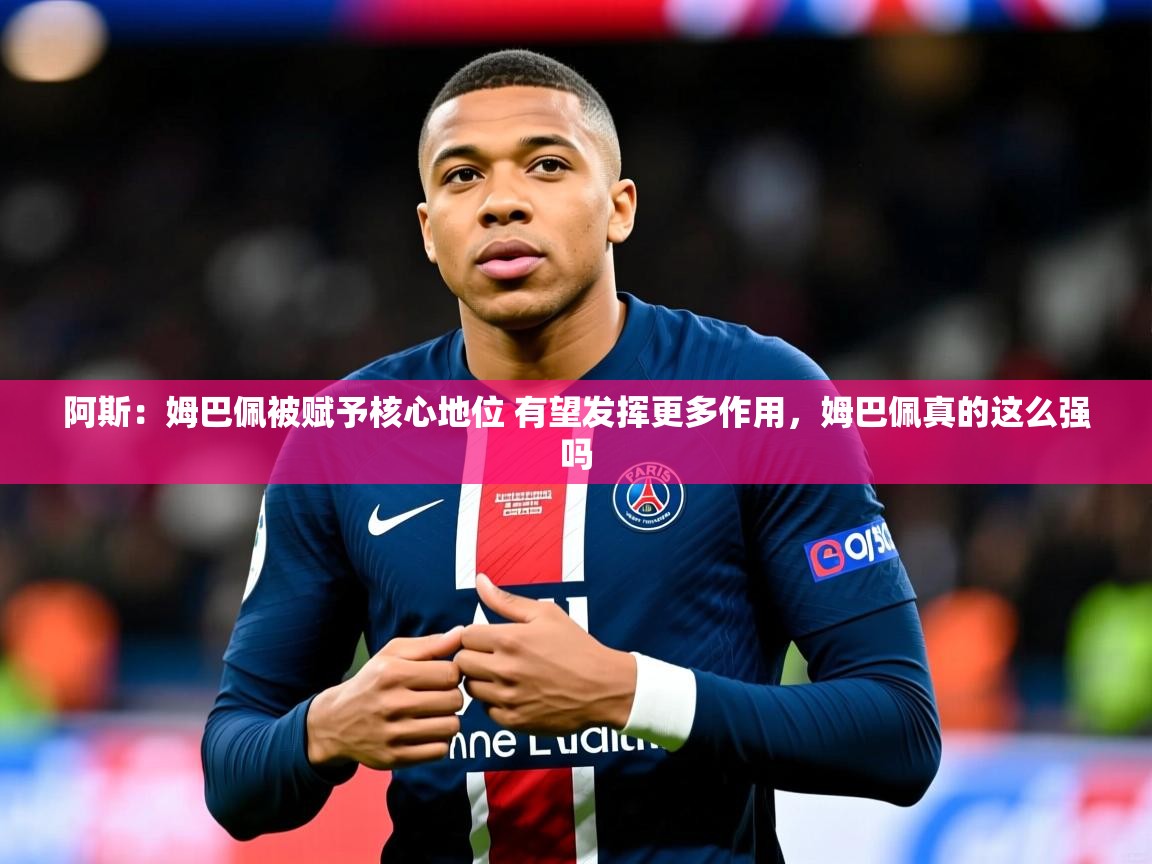 2025九游娱乐app下载阿斯:姆巴佩被赋予核心地位 有望发挥更多作用,姆巴佩真的这么强吗 第4张