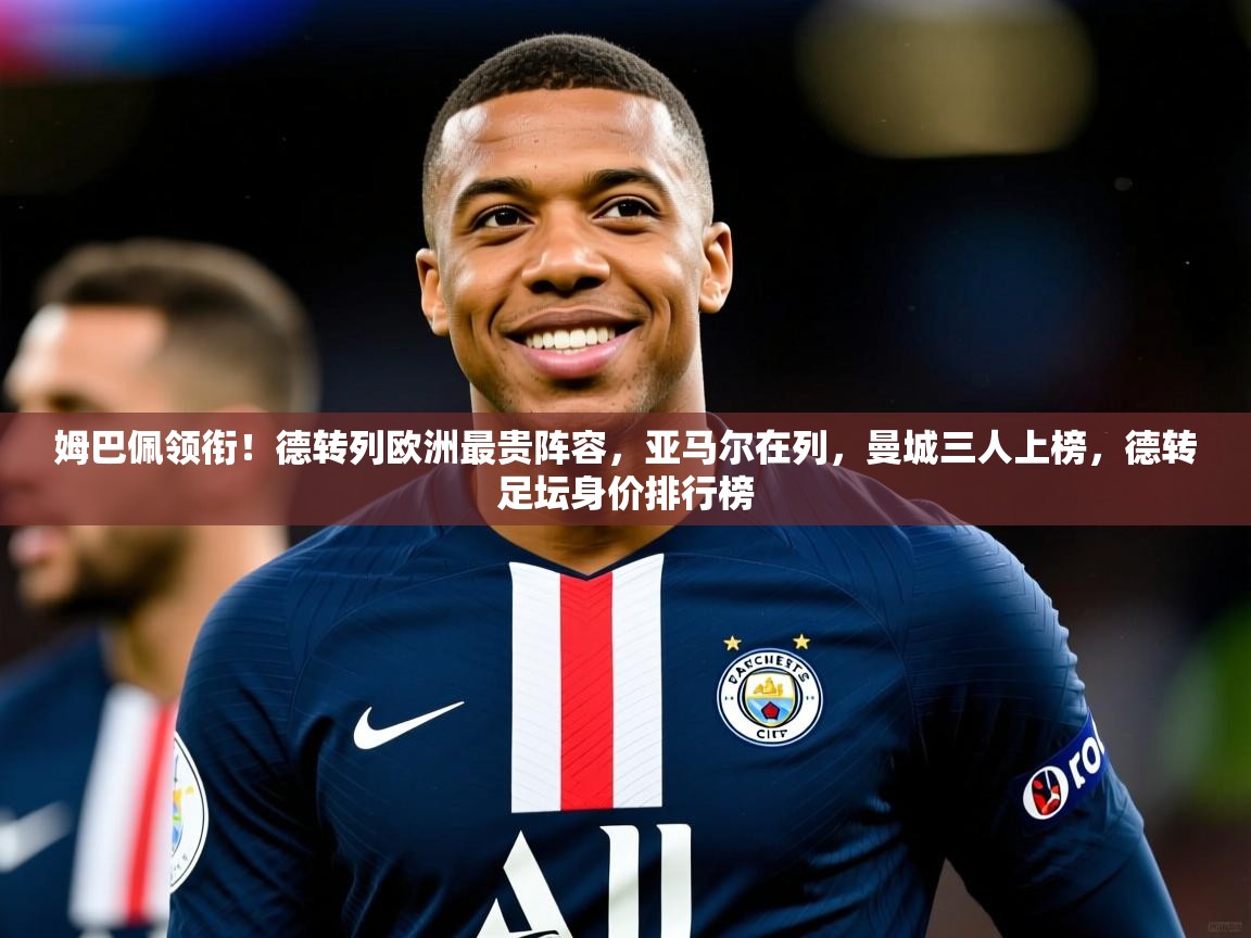 2025九游娱乐体育姆巴佩领衔!德转列欧洲最贵阵容,亚马尔在列,曼城三人上榜,德转足坛身价排行榜 第2张
