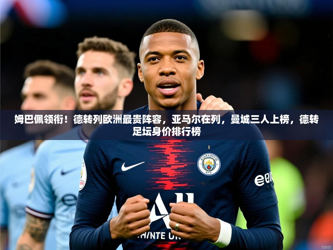 2025九游娱乐体育姆巴佩领衔!德转列欧洲最贵阵容,亚马尔在列,曼城三人上榜,德转足坛身价排行榜 第3张