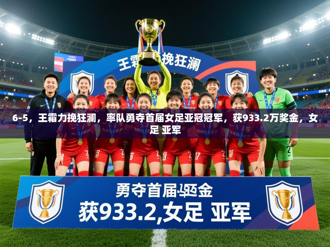 2025九游电子娱乐网站6-5,王霜力挽狂澜,率队勇夺首届女足亚冠冠军,获933.2万奖金,女足 亚军 第2张