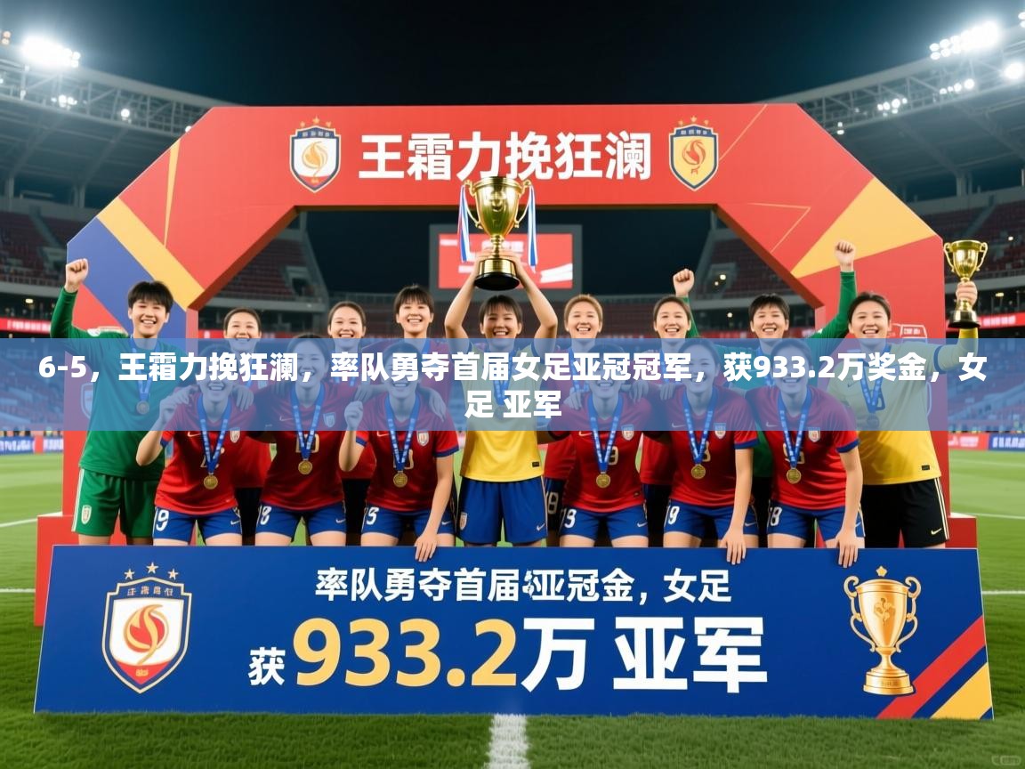 2025九游电子娱乐网站6-5,王霜力挽狂澜,率队勇夺首届女足亚冠冠军,获933.2万奖金,女足 亚军 第3张