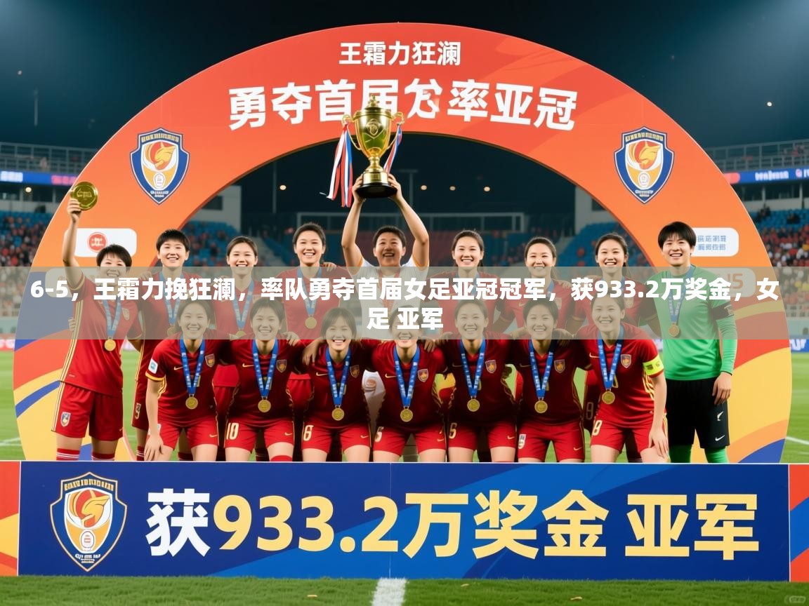 2025九游电子娱乐网站6-5,王霜力挽狂澜,率队勇夺首届女足亚冠冠军,获933.2万奖金,女足 亚军 第4张