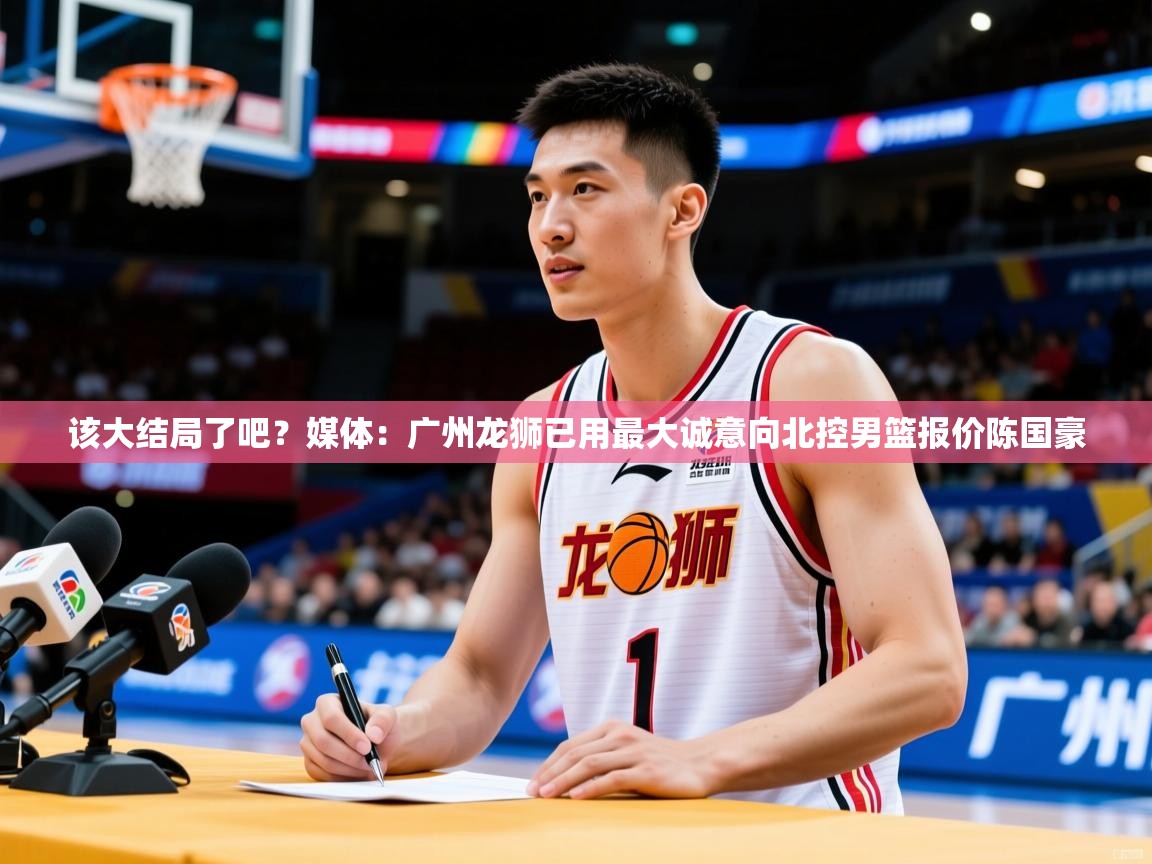 2025九游娱乐(中国)官方网站该大结局了吧?媒体:广州龙狮已用最大诚意向北控男篮报价陈国豪 第2张