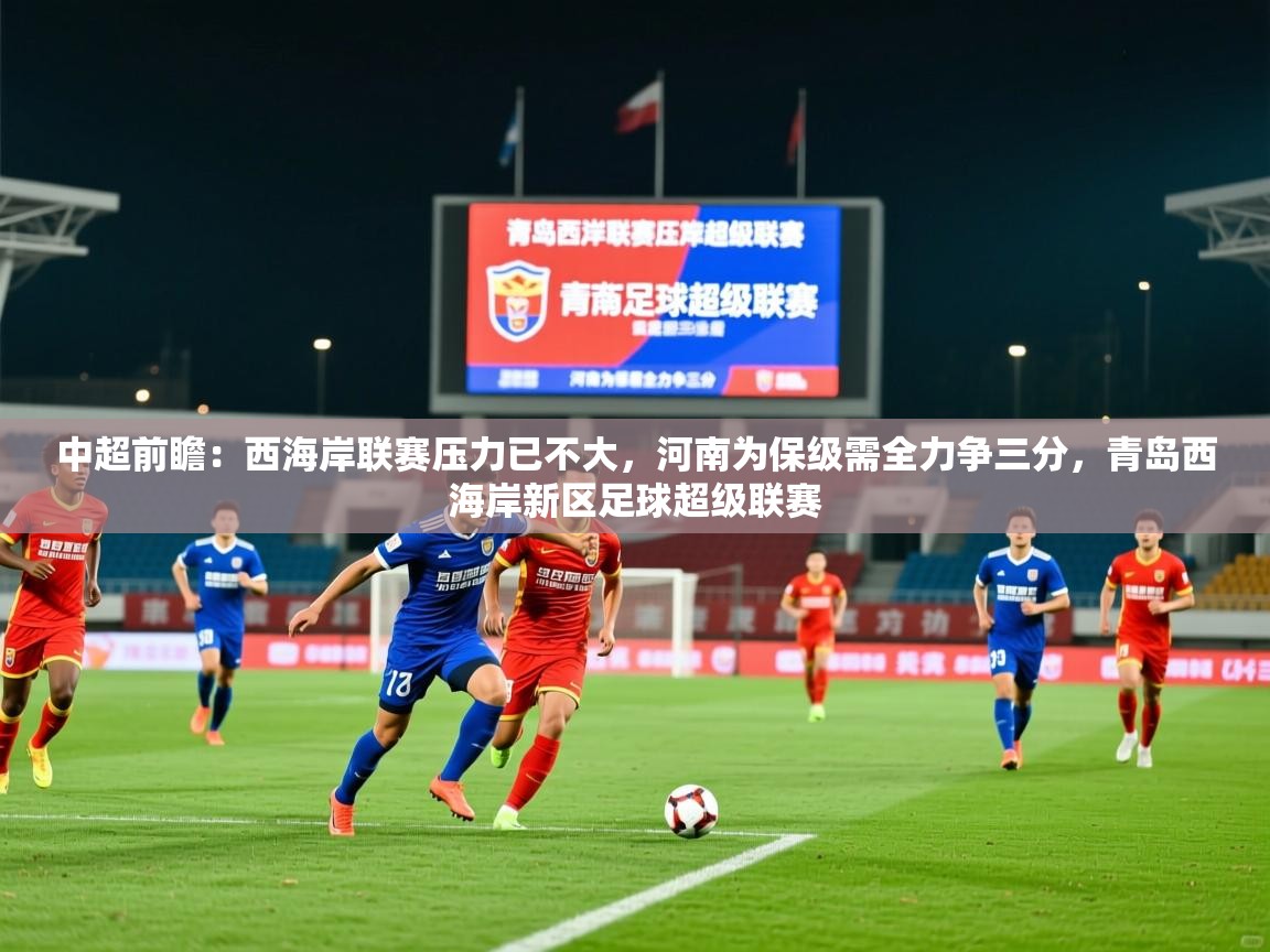 2025九游娱乐app中超前瞻：西海岸联赛压力已不大，河南为保级需全力争三分，青岛西海岸新区足球超级联赛  第1张