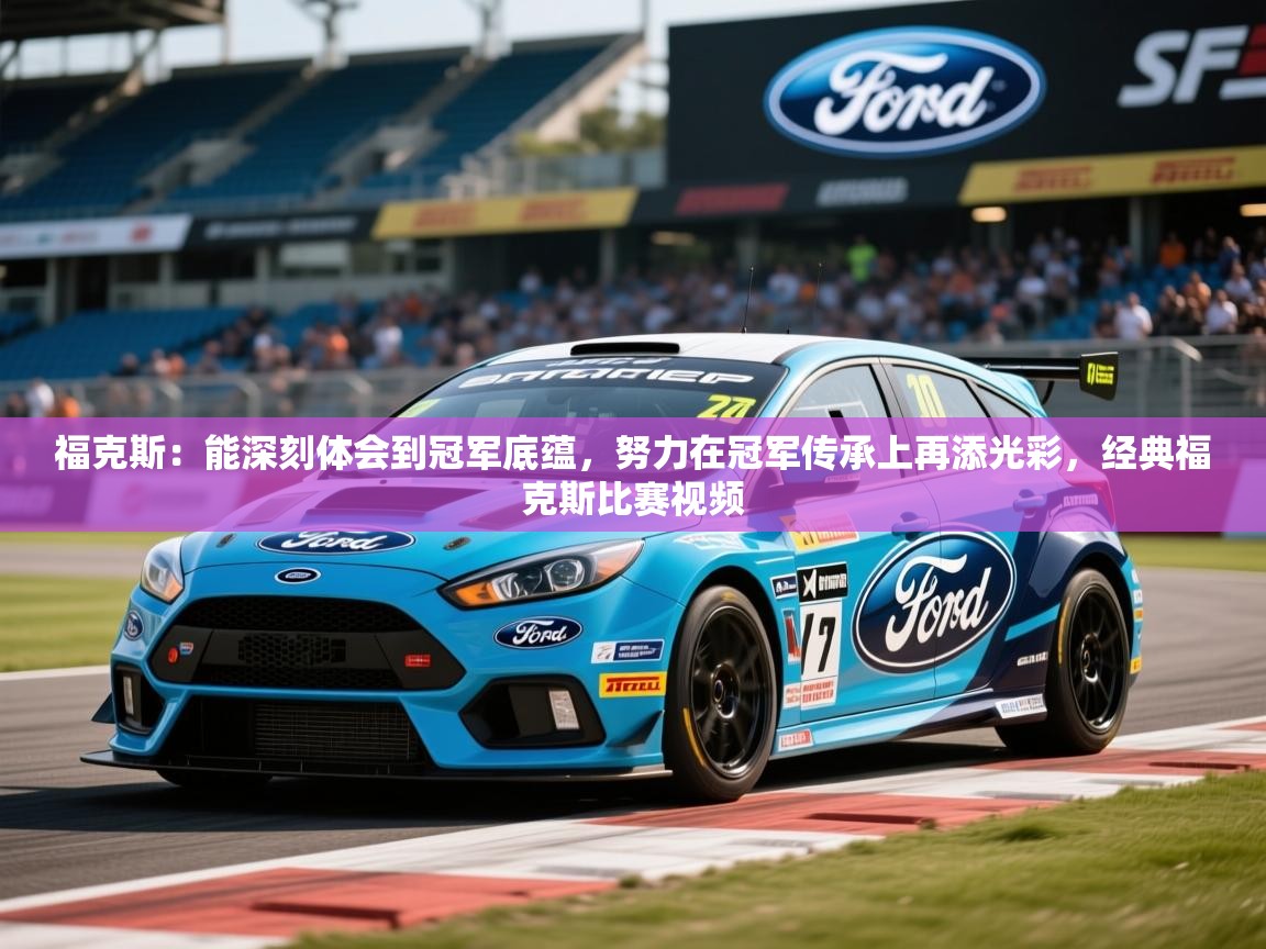 2025九游娱乐app官方入口福克斯:能深刻体会到冠军底蕴,努力在冠军传承上再添光彩,经典福克斯比赛视频 第1张