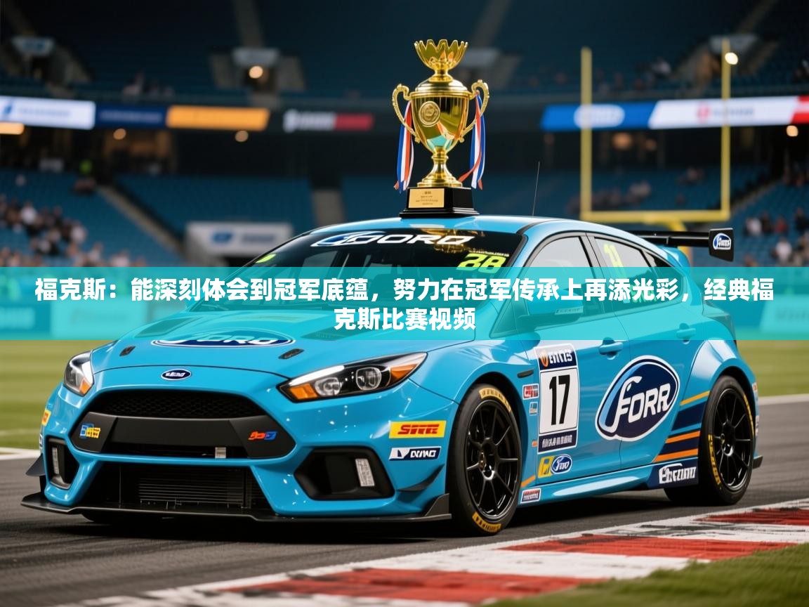 2025九游娱乐app官方入口福克斯:能深刻体会到冠军底蕴,努力在冠军传承上再添光彩,经典福克斯比赛视频 第3张
