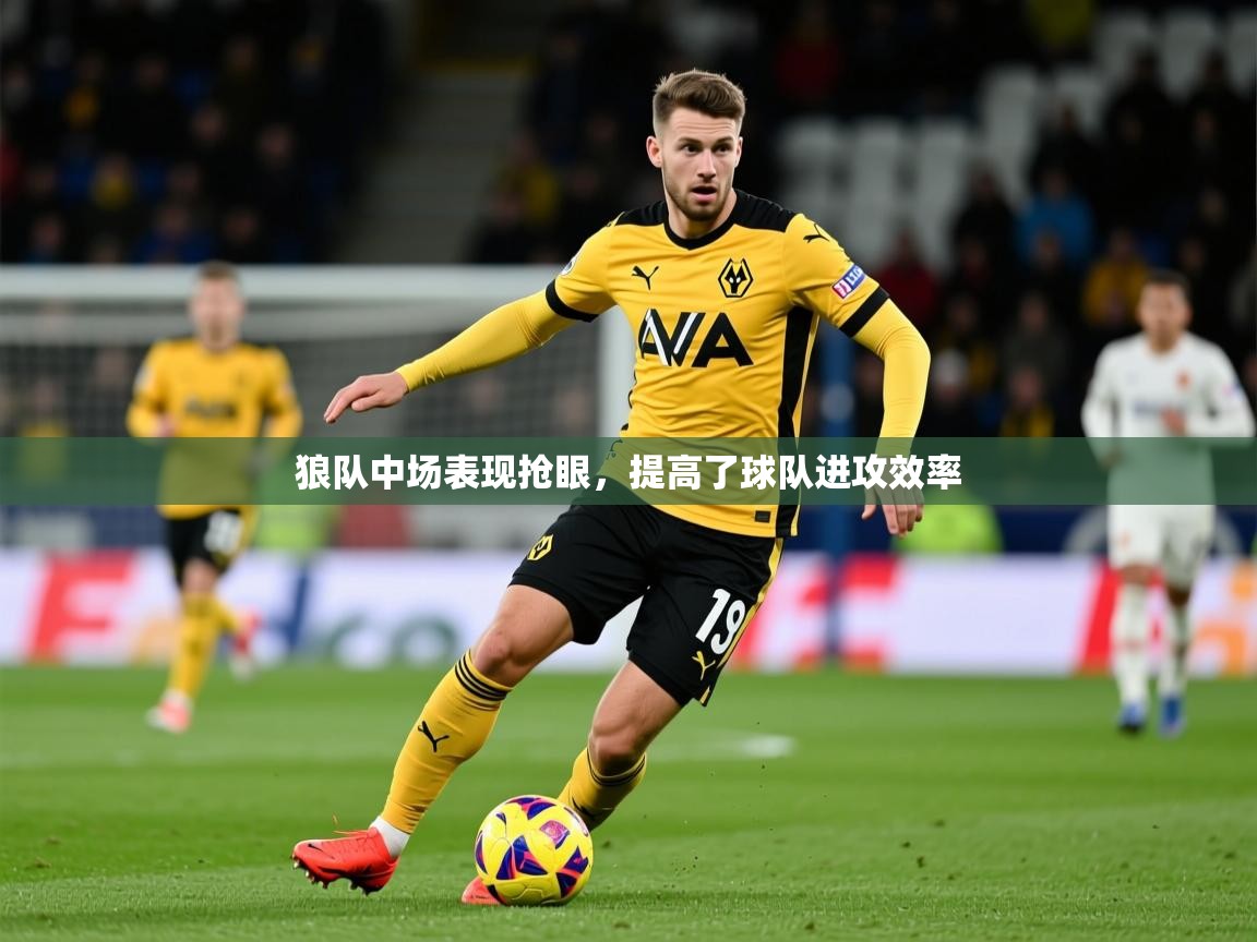 2025九游娱乐app下载狼队中场表现抢眼,提高了球队进攻效率 第1张