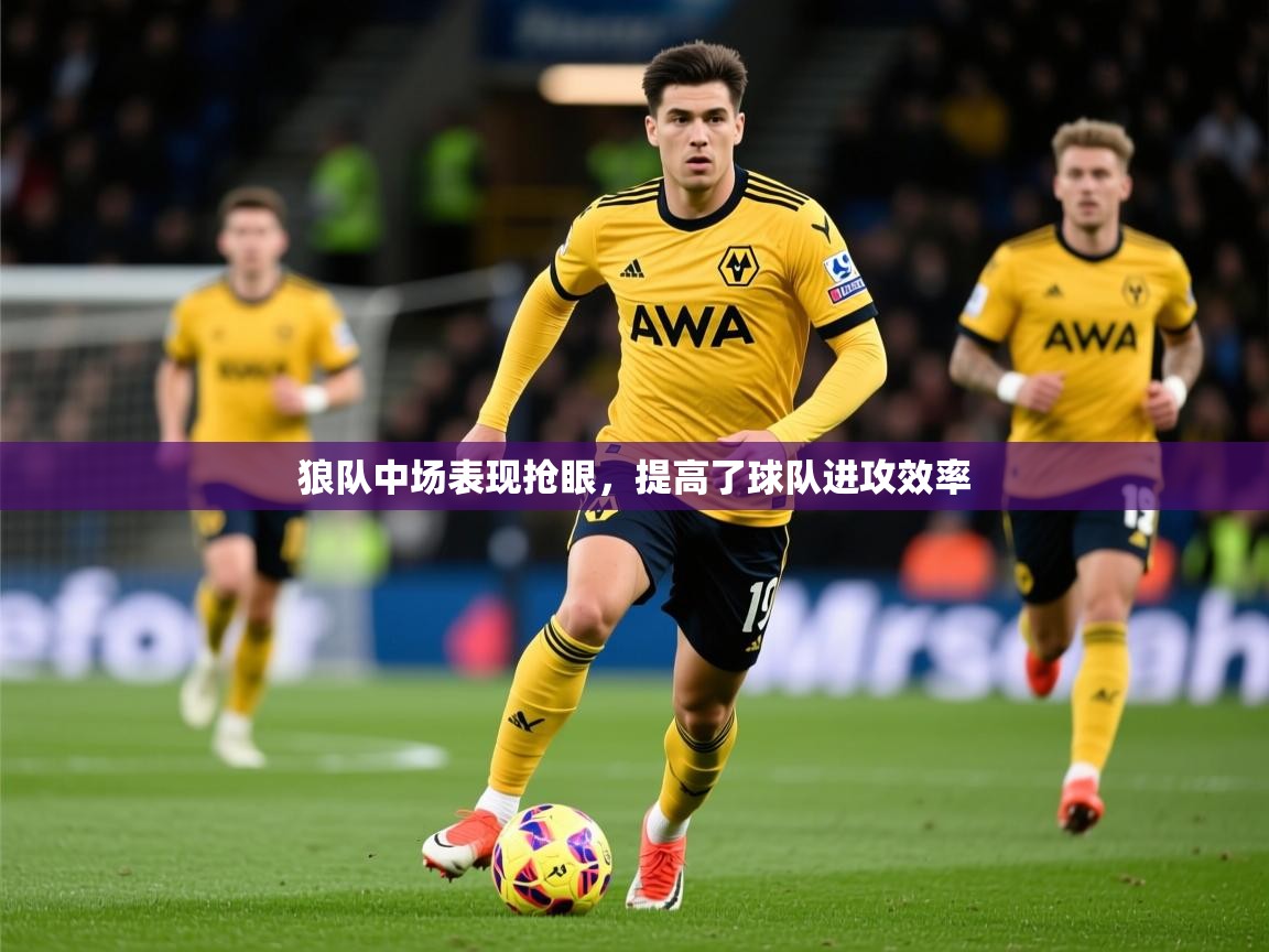 2025九游娱乐app下载狼队中场表现抢眼,提高了球队进攻效率 第2张