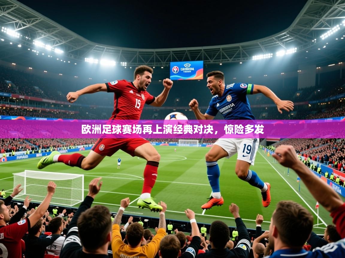 2025九游娱乐官网登录入口欧洲足球赛场再上演经典对决，惊险多发  第2张