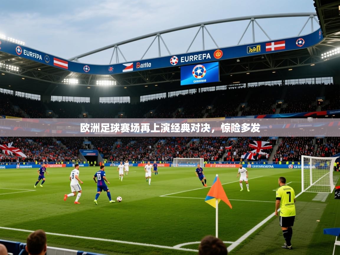 2025九游娱乐官网登录入口欧洲足球赛场再上演经典对决，惊险多发  第1张