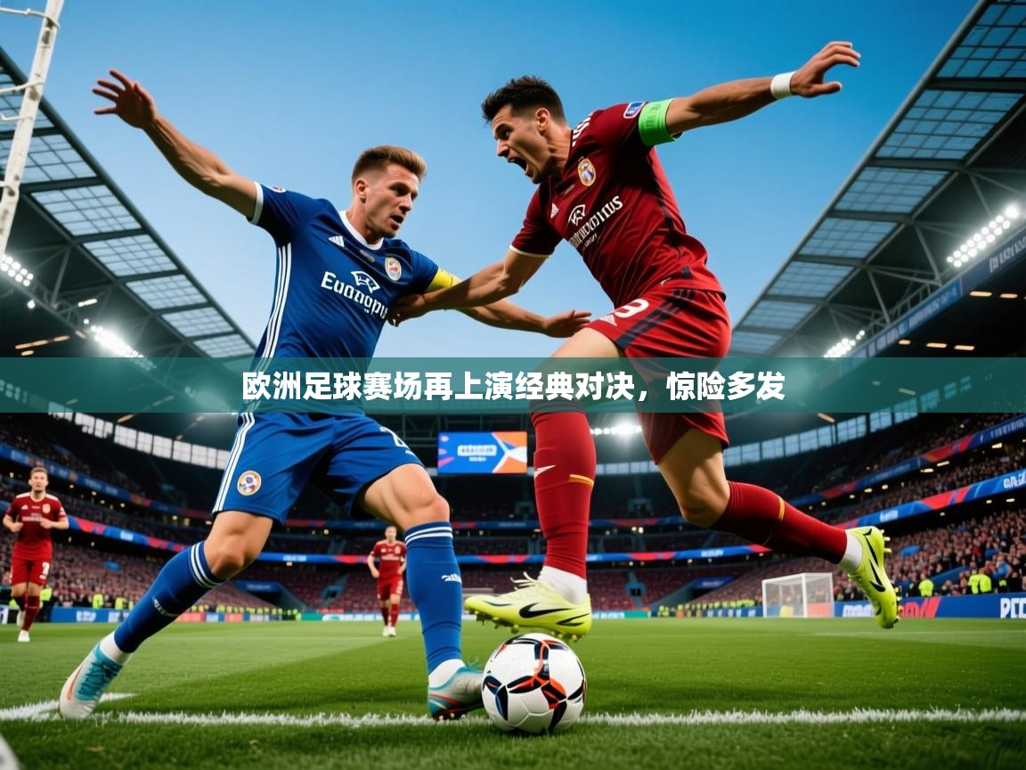 2025九游娱乐官网登录入口欧洲足球赛场再上演经典对决，惊险多发  第3张