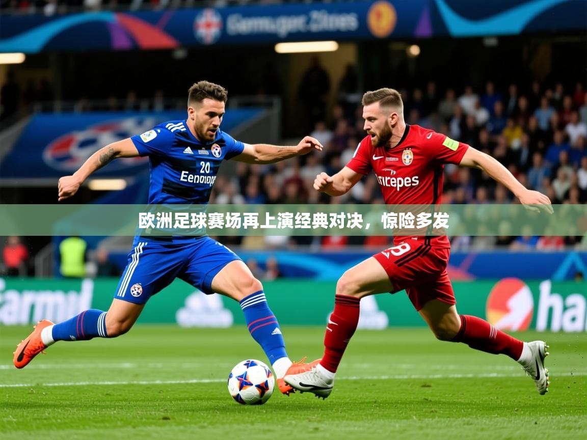 2025九游娱乐官网登录入口欧洲足球赛场再上演经典对决，惊险多发  第4张