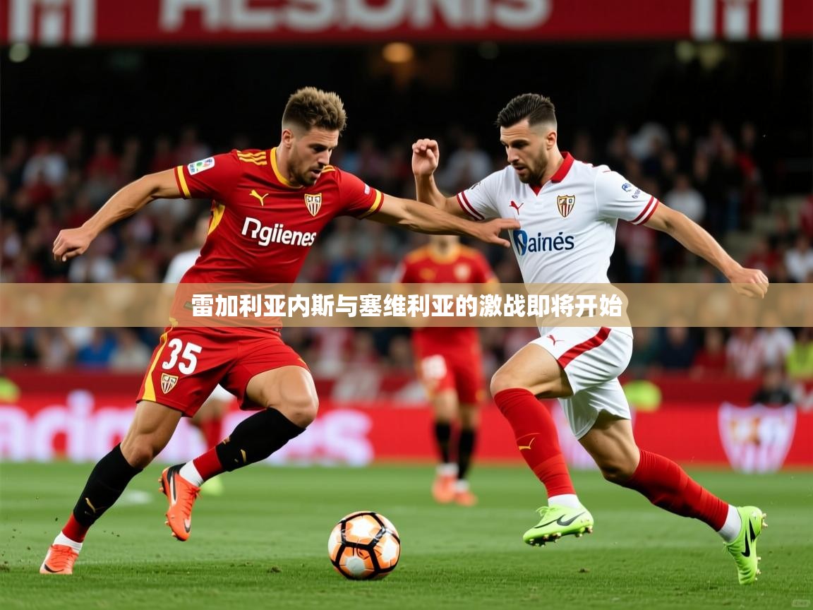 2026九游娱乐官网入口官方正版雷加利亚内斯与塞维利亚的激战即将开始  第1张
