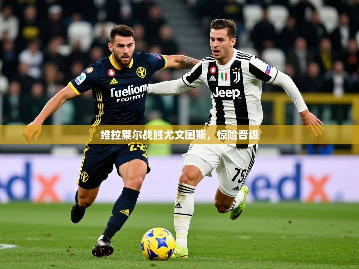 2026九游娱乐网站是不莱梅赞助商维拉莱尔战胜尤文图斯,惊险晋级 第2张