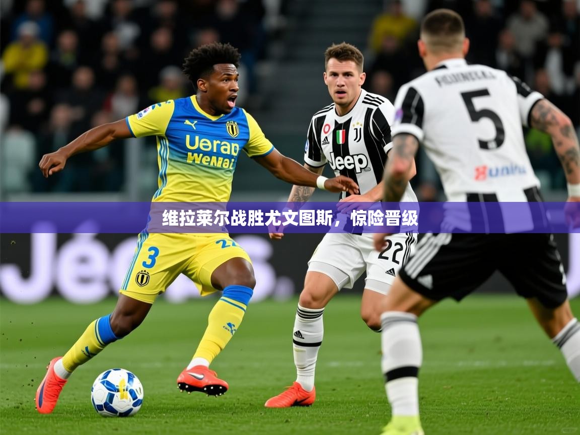 2026九游娱乐网站是不莱梅赞助商维拉莱尔战胜尤文图斯,惊险晋级 第3张