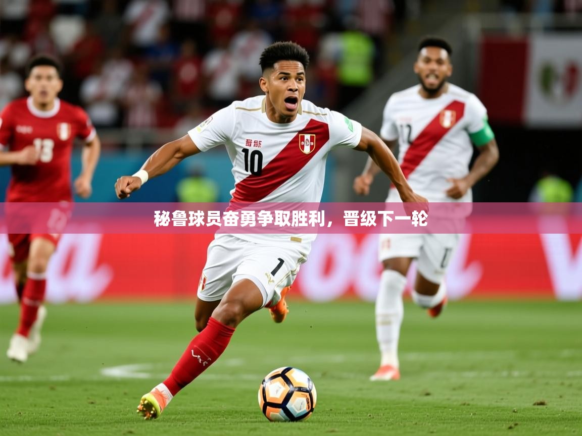 2026九游娱乐官方注册平台秘鲁球员奋勇争取胜利，晋级下一轮  第2张