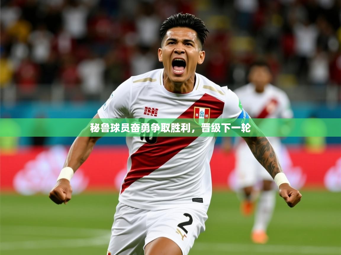 2026九游娱乐官方注册平台秘鲁球员奋勇争取胜利，晋级下一轮  第4张