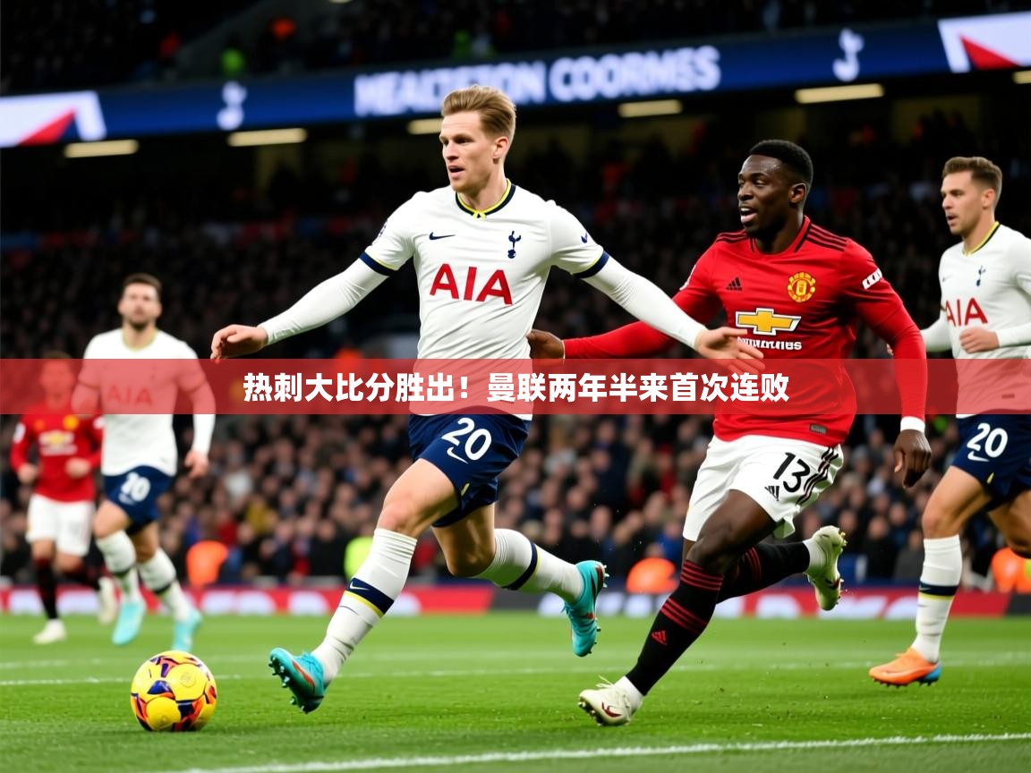 2026九游娱乐靠谱吗热刺大比分胜出!曼联两年半来首次连败 第4张