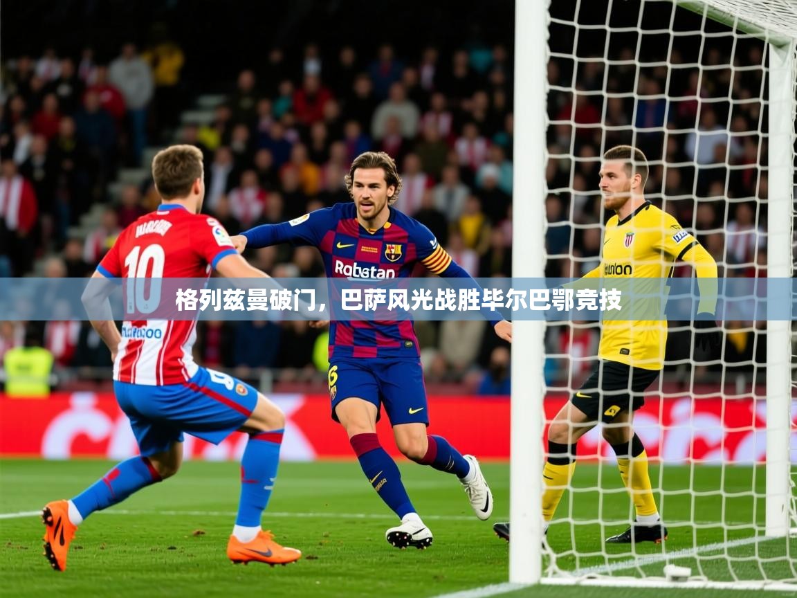 2026九游娱乐靠谱吗格列兹曼破门，巴萨风光战胜毕尔巴鄂竞技  第1张