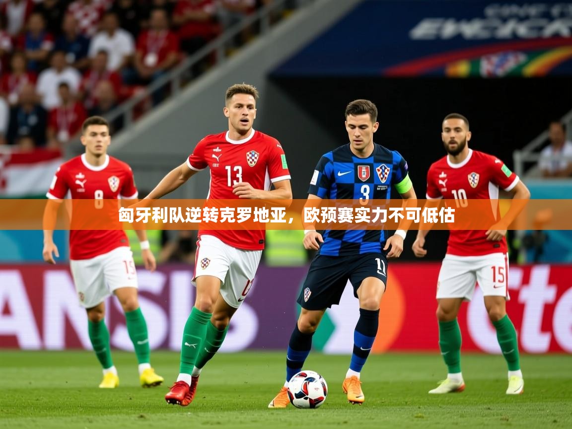 2026九游娱乐app下载匈牙利队逆转克罗地亚，欧预赛实力不可低估  第3张