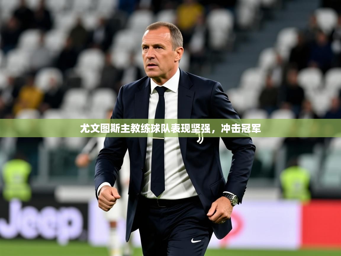2026九游娱乐官网登录入口尤文图斯主教练球队表现坚强,冲击冠军 第4张