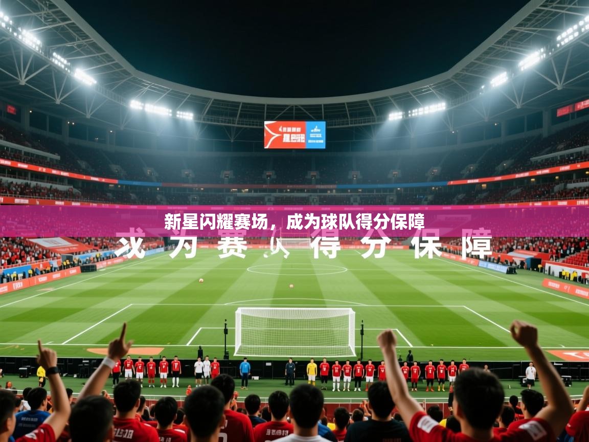 2026九游娱乐官网入口官方新星闪耀赛场，成为球队得分保障  第2张