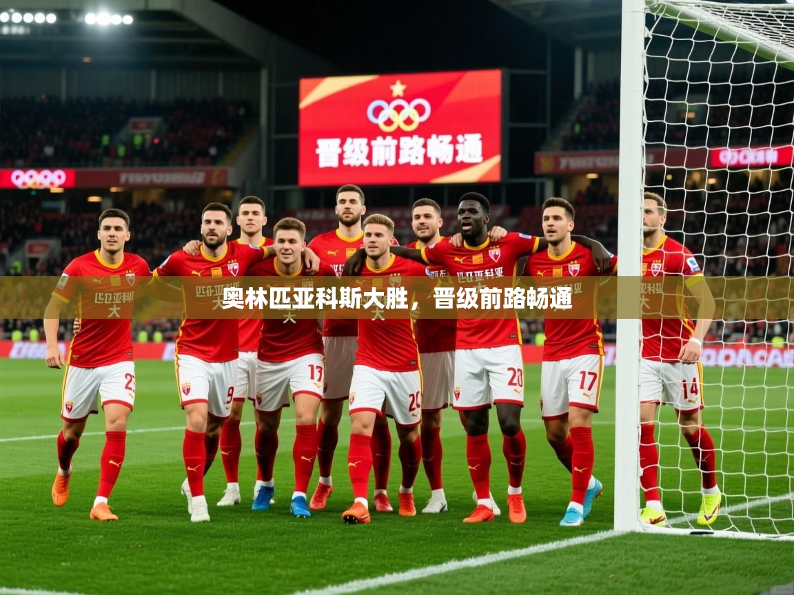 2026九游娱乐app下载奥林匹亚科斯大胜,晋级前路畅通 第2张