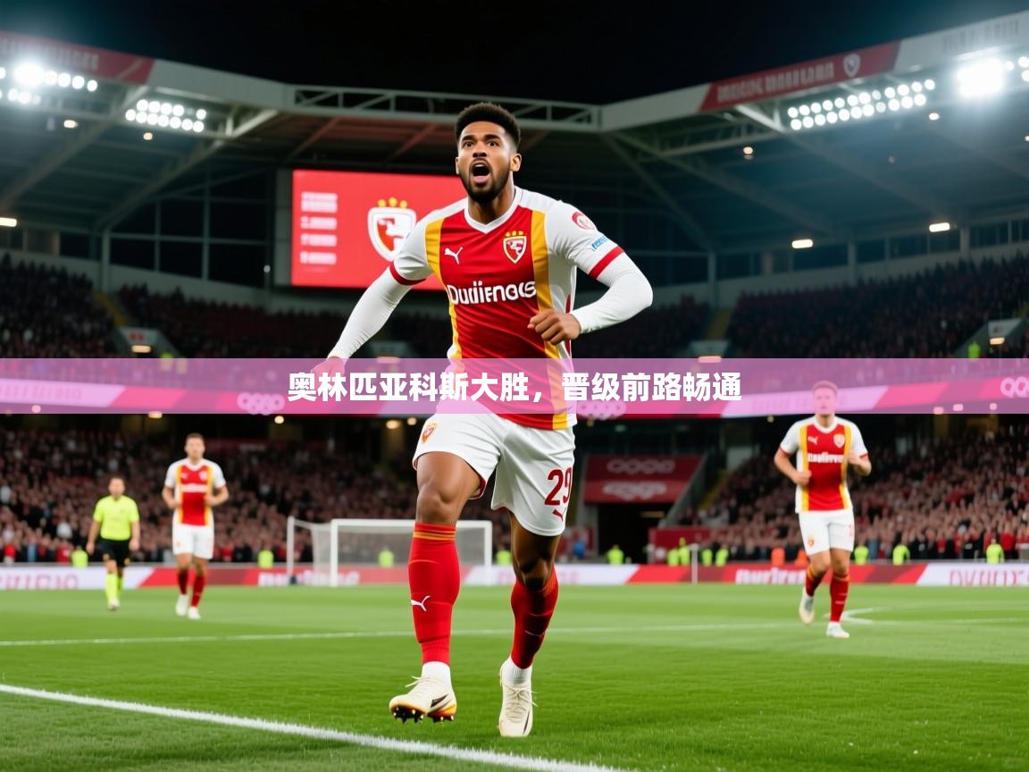 2026九游娱乐app下载奥林匹亚科斯大胜,晋级前路畅通 第3张